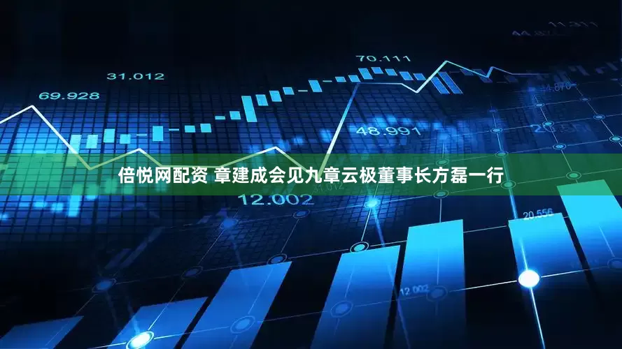 倍悦网配资 章建成会见九章云极董事长方磊一行