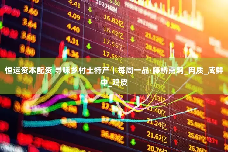 恒运资本配资 寻味乡村土特产丨每周一品·藤桥熏鸡_肉质_咸鲜中_鸡皮
