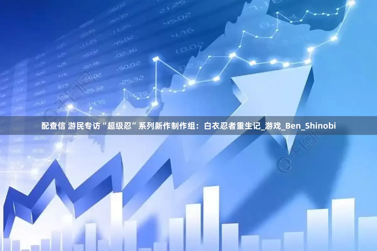 配查信 游民专访“超级忍”系列新作制作组：白衣忍者重生记_游戏_Ben_Shinobi