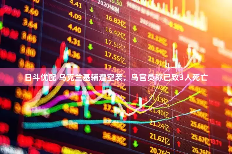 日斗优配 乌克兰基辅遭空袭，乌官员称已致3人死亡
