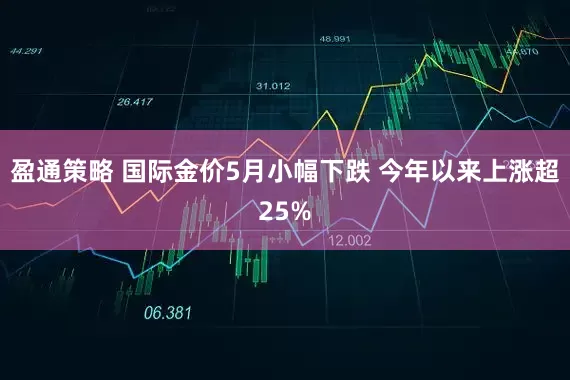 盈通策略 国际金价5月小幅下跌 今年以来上涨超25%