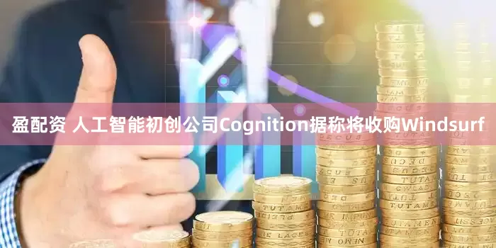 盈配资 人工智能初创公司Cognition据称将收购Windsurf