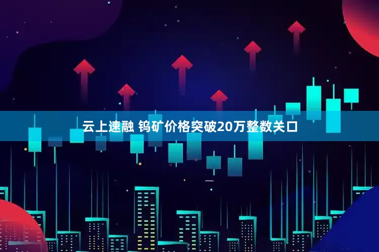 云上速融 钨矿价格突破20万整数关口