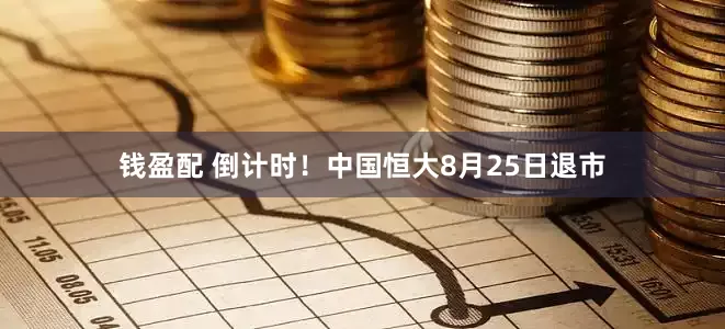 钱盈配 倒计时！中国恒大8月25日退市