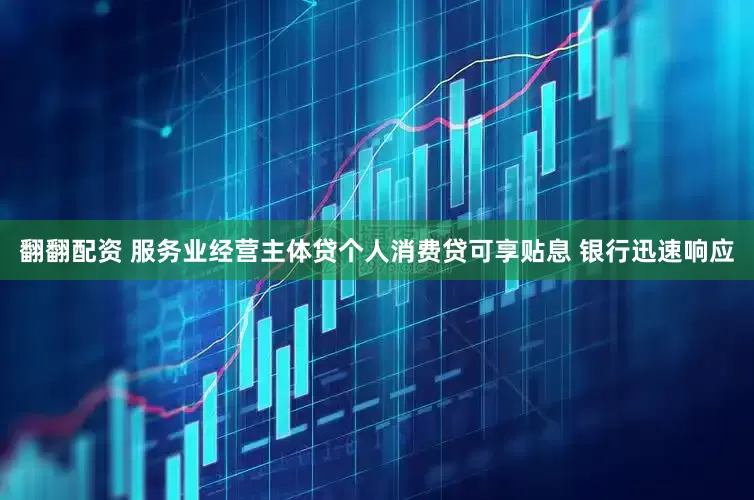 翻翻配资 服务业经营主体贷个人消费贷可享贴息 银行迅速响应