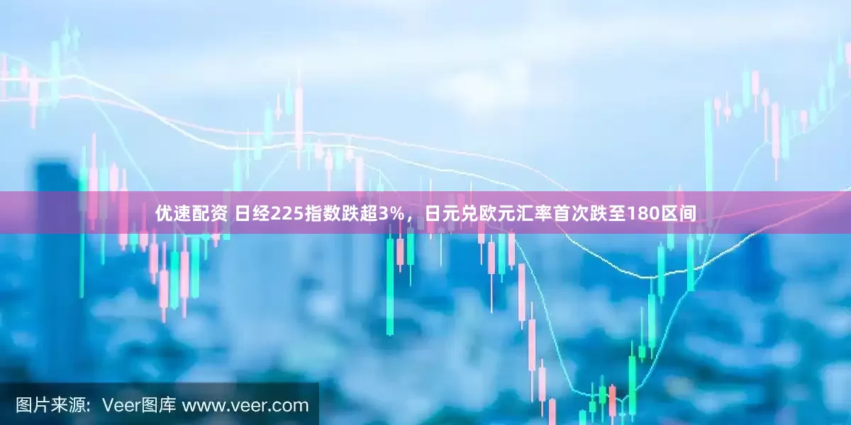 优速配资 日经225指数跌超3%，日元兑欧元汇率首次跌至180区间