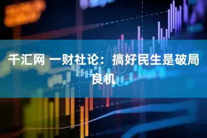 千汇网 一财社论：搞好民生是破局良机